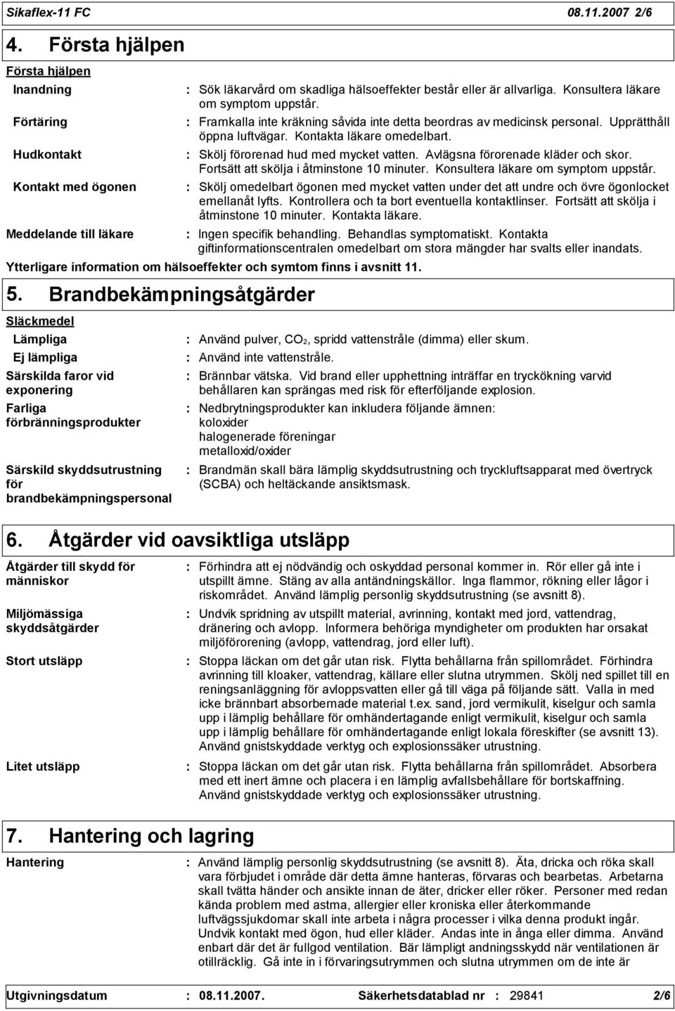 Konsultera läkare om symptom uppstår. Framkalla inte kräkning såvida inte detta beordras av medicinsk personal. Upprätthåll öppna luftvägar. Kontakta läkare omedelbart.