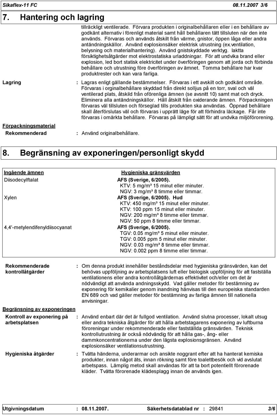 Förvaras och används åtskilt från värme, gnistor, öppen låga eller andra antändningskällor. Använd explosionsäker elektrisk utrustning (ex.ventilation, belysning och materialhantering).