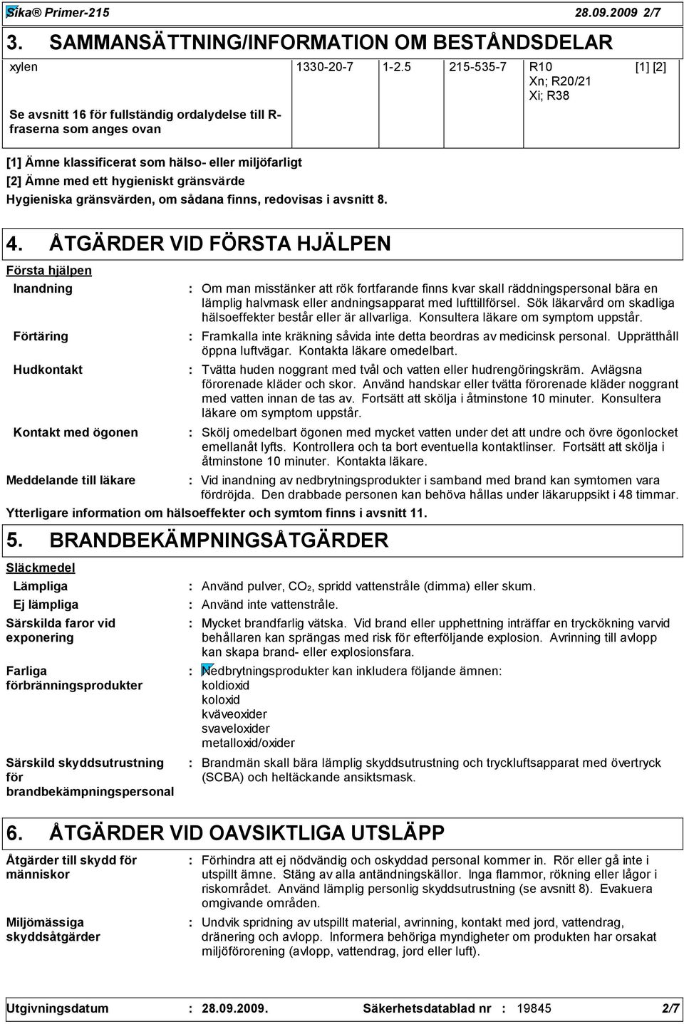 Hygieniska gränsvärden, om sådana finns, redovisas i avsnitt 8. 4.