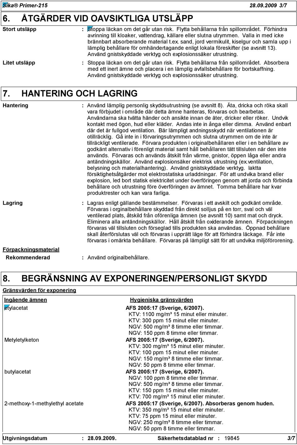 Förhindra avrinning till kloaker, vattendrag, källare eller slutna utrymmen. Valla in med icke brännbart absorberande material t.ex.