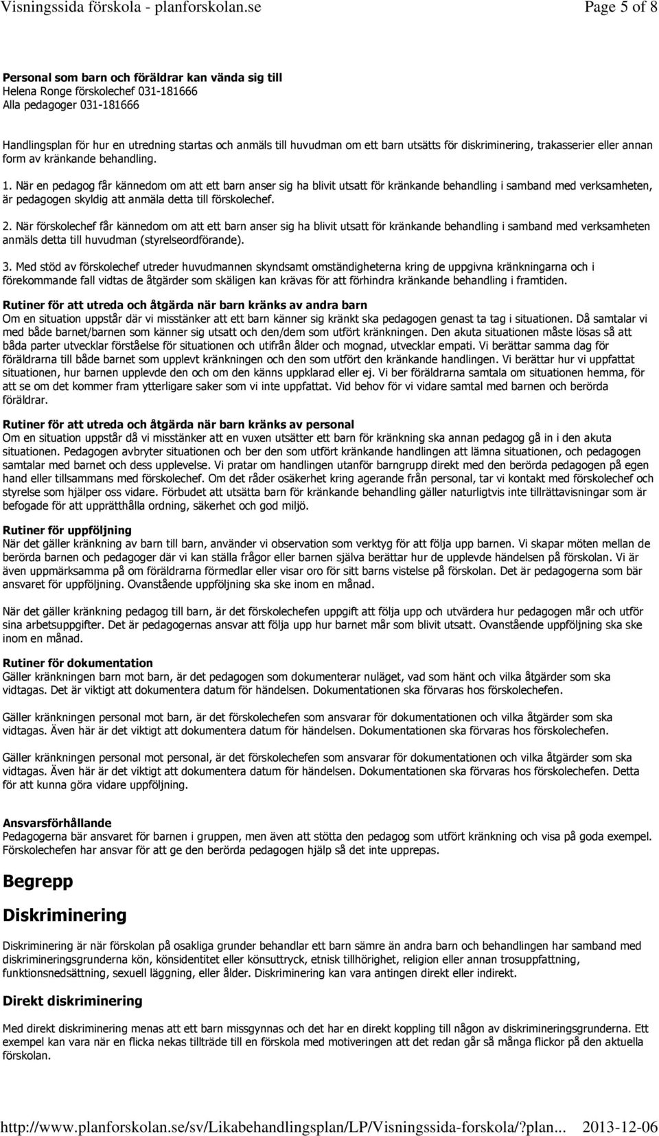 När en pedagog får kännedom om att ett barn anser sig ha blivit utsatt för kränkande behandling i samband med verksamheten, är pedagogen skyldig att anmäla detta till förskolechef. 2.