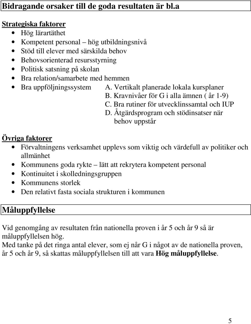 med hemmen Bra uppföljningssystem A. Vertikalt planerade lokala kursplaner B. Kravnivåer för G i alla ämnen ( år 1-9) C. Bra rutiner för utvecklinssamtal och IUP D.