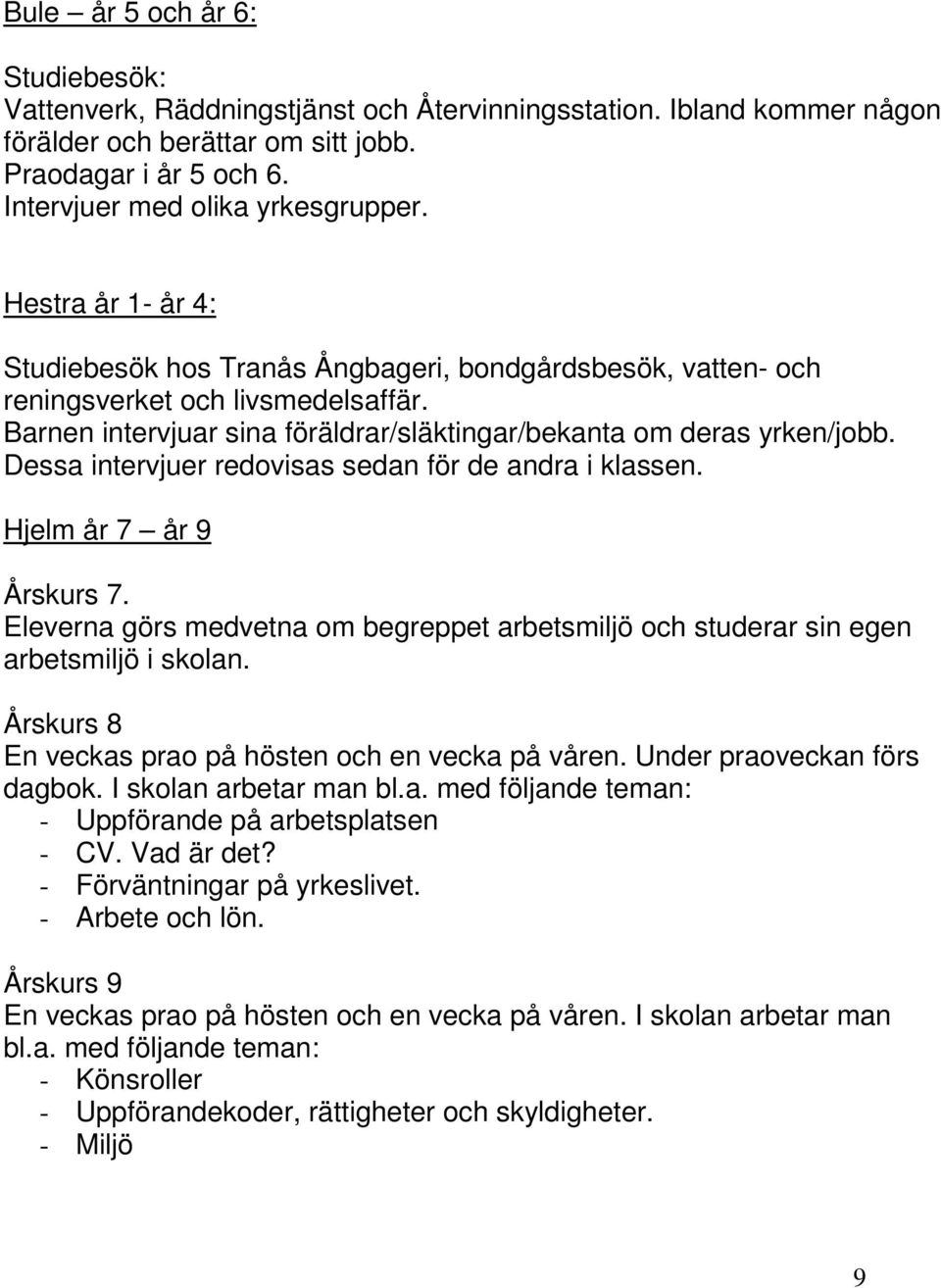 Dessa intervjuer redovisas sedan för de andra i klassen. Hjelm år 7 år 9 Årskurs 7. Eleverna görs medvetna om begreppet arbetsmiljö och studerar sin egen arbetsmiljö i skolan.