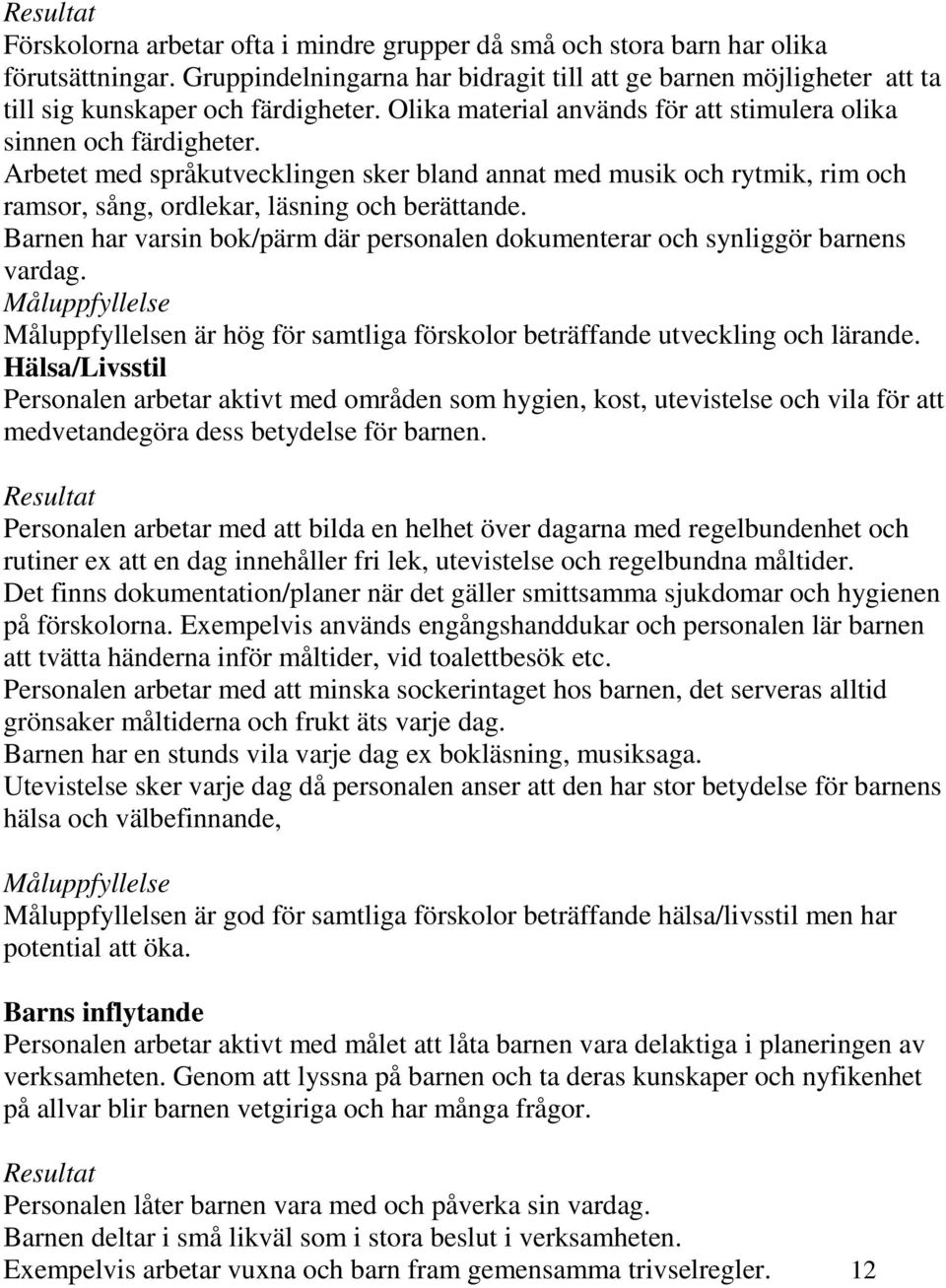 Arbetet med språkutvecklingen sker bland annat med musik och rytmik, rim och ramsor, sång, ordlekar, läsning och berättande.
