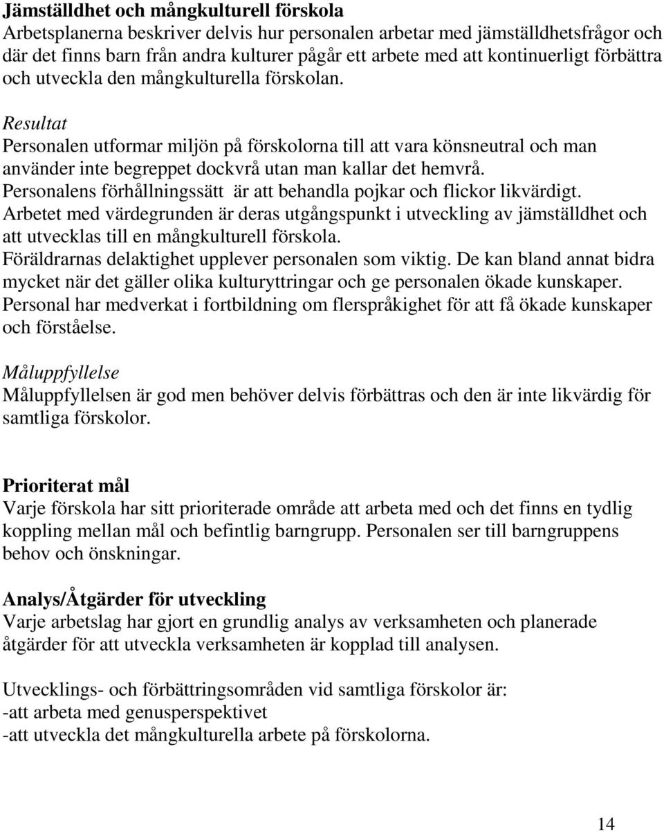 Resultat Personalen utformar miljön på förskolorna till att vara könsneutral och man använder inte begreppet dockvrå utan man kallar det hemvrå.