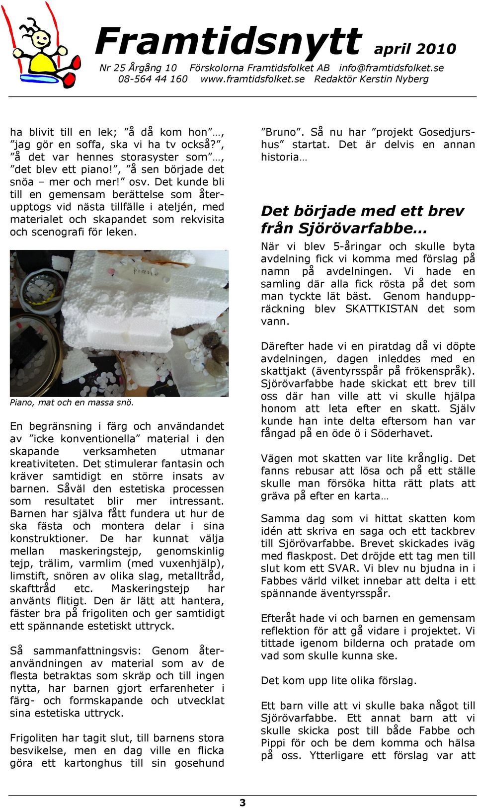En begränsning i färg och användandet av icke konventionella material i den skapande verksamheten utmanar kreativiteten. Det stimulerar fantasin och kräver samtidigt en större insats av barnen.