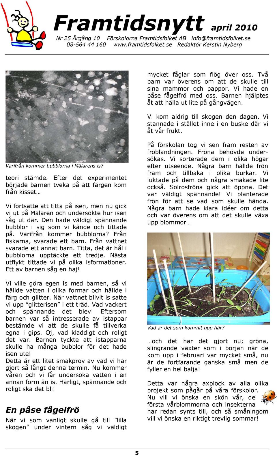 Efter det experimentet började barnen tveka på att färgen kom från kisset Vi fortsatte att titta på isen, men nu gick vi ut på Mälaren och undersökte hur isen såg ut där.