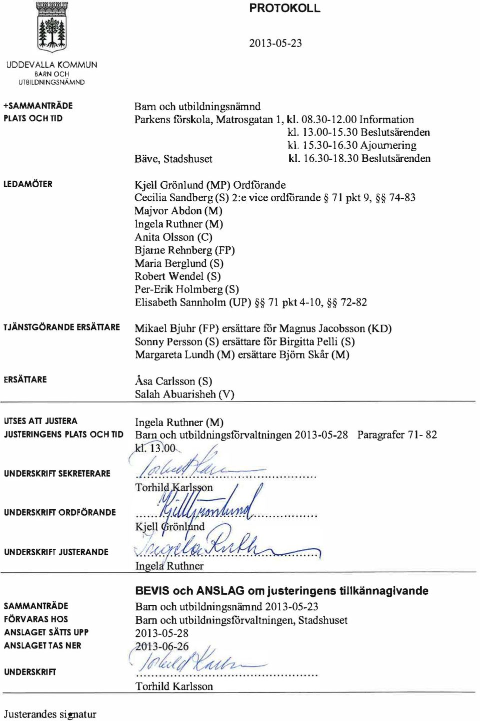 30 Beslutsärenden LEDAMÖTER Kjell Grönlund {MP) Ordförande Cecilia Sandberg (S) 2:e vice ordforande 71 pkt 9, 74-83 Majvor Abdon (M) lngela Ruthner (M) Anita Olsson (C) Bjarne Rehnberg (FP) Maria