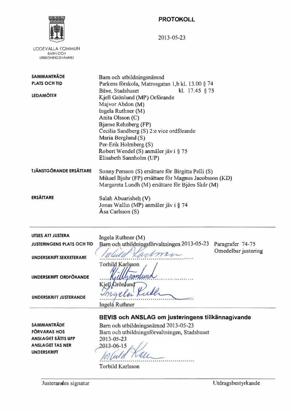 Wendel (S) anmäler jäv i 75 Elisabeth Sannholm (UP) TJÄNSTGÖRANDE ERSÄTTARE Sonny Persson (S) ersättare for Birgitta Pelli (S) Mikael Bjuhr (FP) ersättare for Magnus Jacobsson (KD) Margareta Lundh