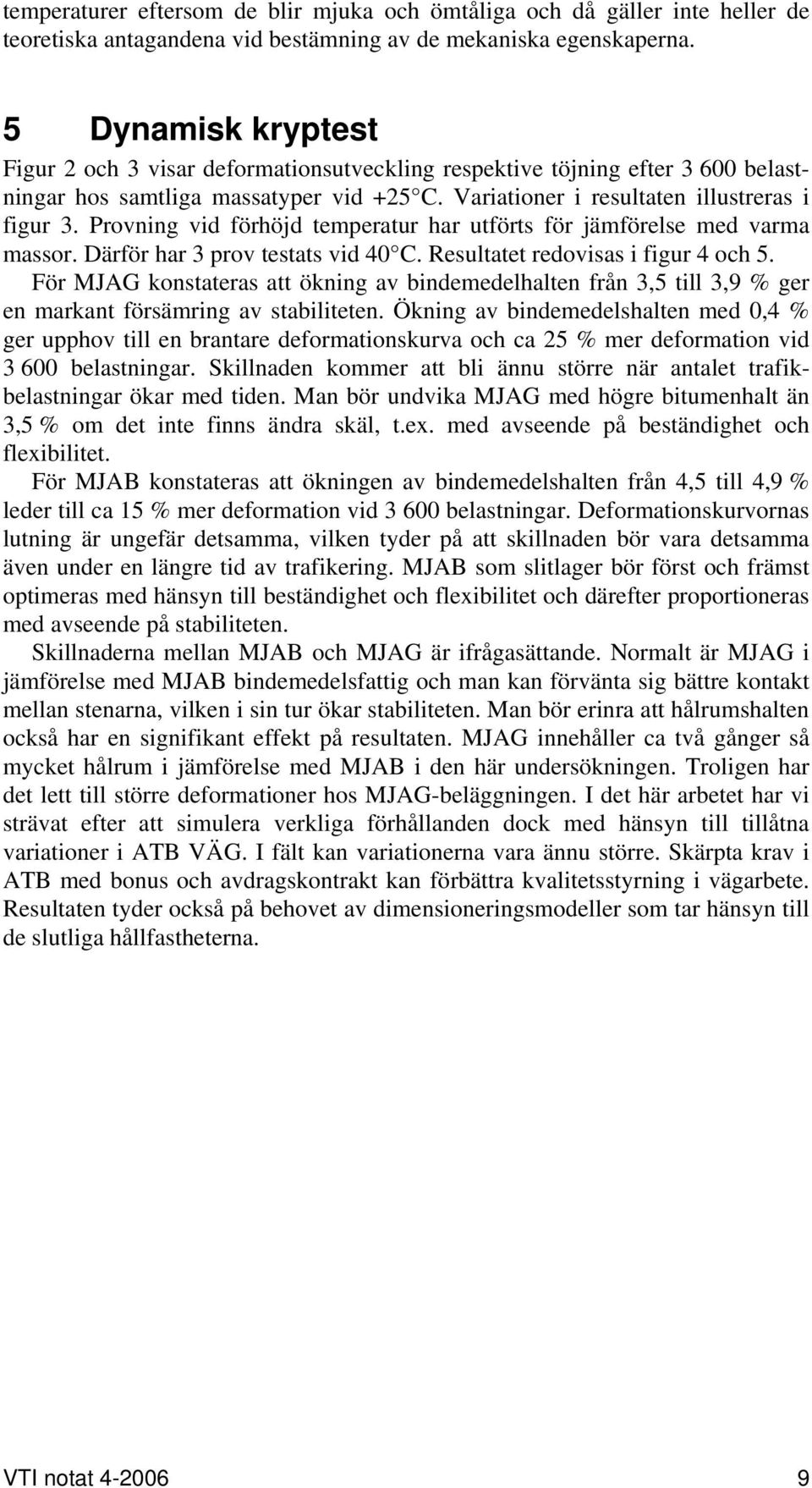 Provning vid förhöjd temperatur har utförts för jämförelse med varma massor. Därför har 3 prov testats vid 40 C. Resultatet redovisas i figur 4 och 5.