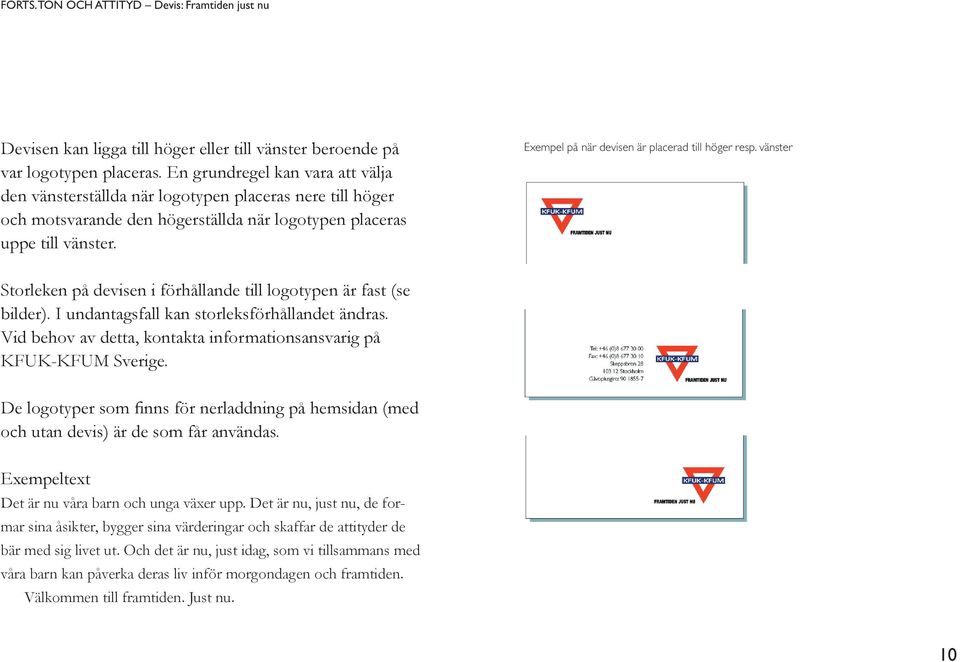 Exempel på när devisen är placerad till höger resp. vänster Storleken på devisen i förhållande till logotypen är fast (se bilder). I undantagsfall kan storleksförhållandet ändras.