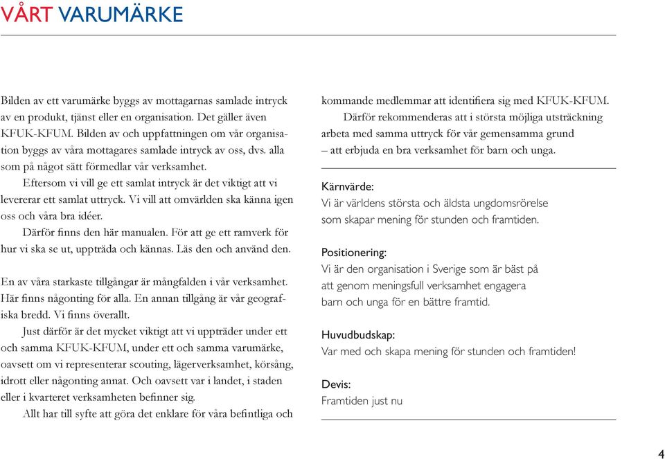 Eftersom vi vill ge ett samlat intryck är det viktigt att vi levererar ett samlat uttryck. Vi vill att omvärlden ska känna igen oss och våra bra idéer. Därför finns den här manualen.