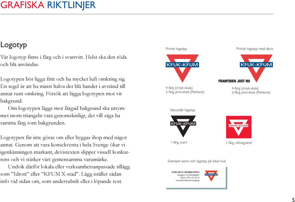 Försök att lägga logotypen mot vit bakgrund. Om logotypen läggs mot färgad bakgrund ska utrymmet inom triangeln vara genomskinligt, det vill säga ha samma färg som bakgrunden.