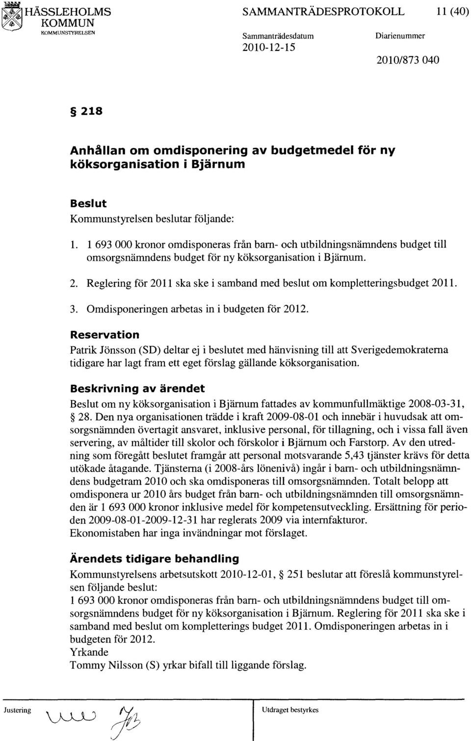 Reglering för 2011 ska ske i samband med beslut om kompletterings budget 2011. 3. Omdisponeringen arbetas in i budgeten för 2012.