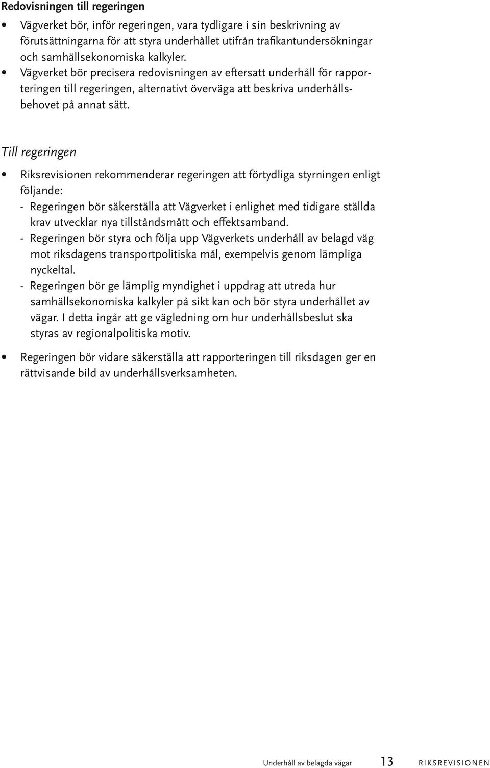 Till regeringen Riksrevisionen rekommenderar regeringen att förtydliga styrningen enligt följande: - Regeringen bör säkerställa att Vägverket i enlighet med tidigare ställda krav utvecklar nya