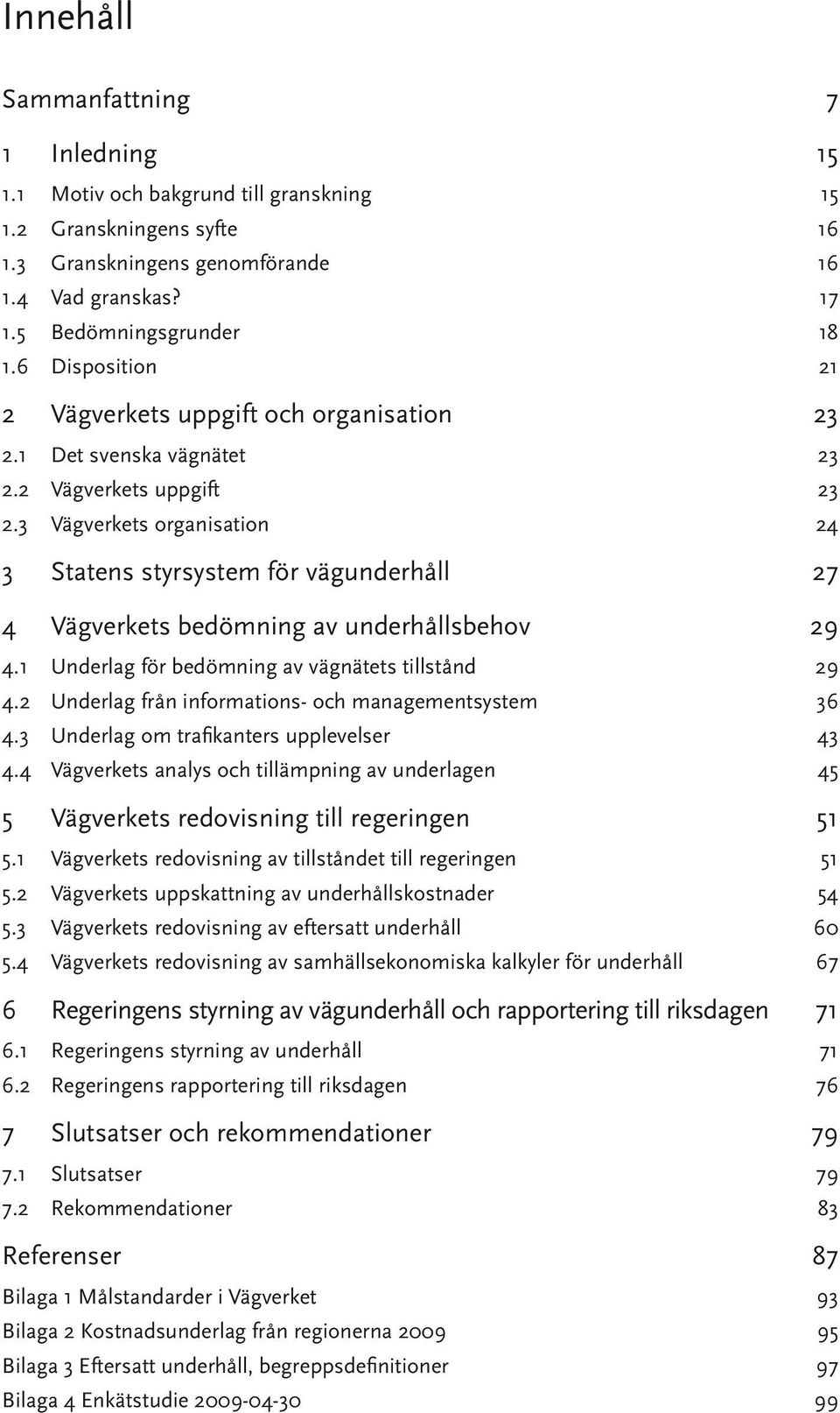 3 Vägverkets organisation 24 3 Statens styrsystem för vägunderhåll 27 4 Vägverkets bedömning av underhållsbehov 29 4.1 Underlag för bedömning av vägnätets tillstånd 29 4.