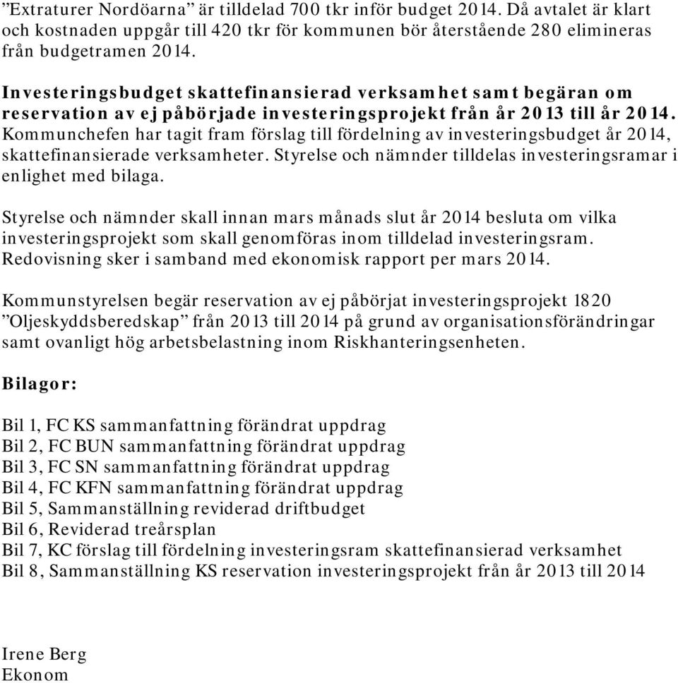 Kommunchefen har tagit fram förslag till fördelning av investeringsbudget år 2014, skattefinansierade verksamheter. Styrelse och nämnder tilldelas investeringsramar i enlighet med bilaga.