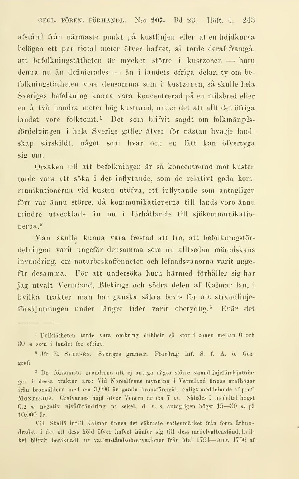 denna nu än definierades än i landets öfriga delar, ty om befolkningstätheten vore densamma som i kustzonen, så skulle hela Sveriges befolkning kunna vara koncentrerad på en milsbred eller en å två