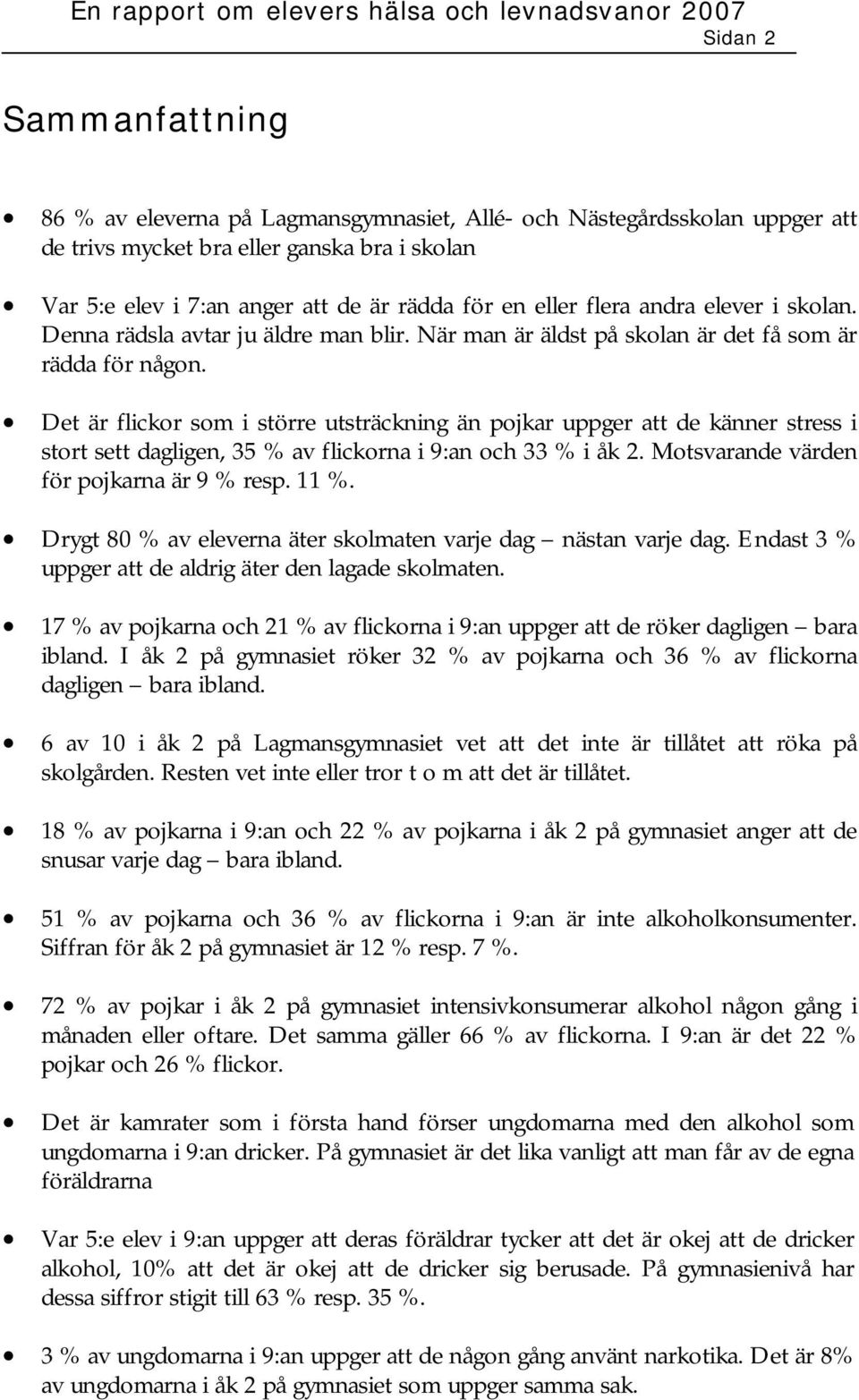 Det är flickor som i större utsträckning än pojkar uppger att de känner stress i stort sett dagligen, 35 % av flickorna i 9:an och 33 % i åk 2. Motsvarande värden för pojkarna är 9 % resp. 11 %.