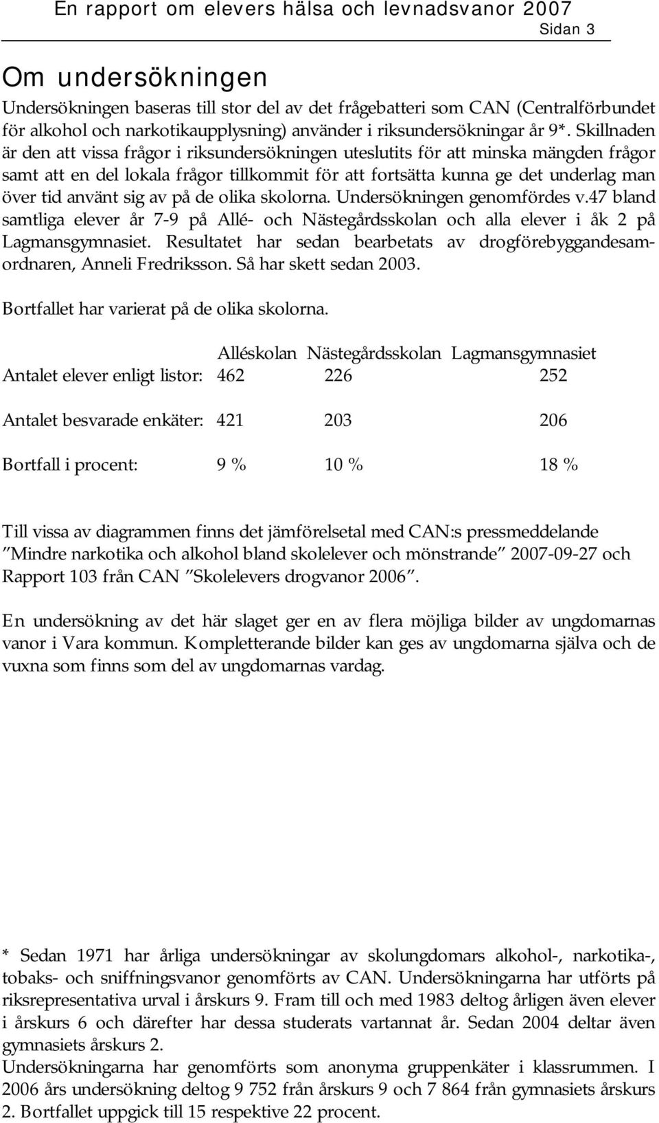 sig av på de olika skolorna. Undersökningen genomfördes v.47 bland samtliga elever år 7-9 på Allé- och Nästegårdsskolan och alla elever i åk 2 på Lagmansgymnasiet.