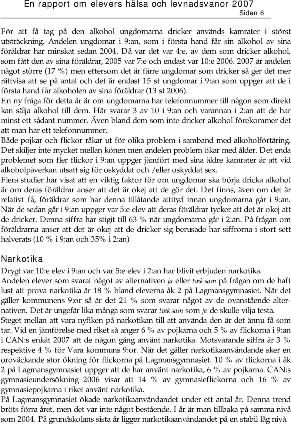 2007 är andelen något större (17 %) men eftersom det är färre ungdomar som dricker så ger det mer rättvisa att se på antal och det är endast 15 st ungdomar i 9:an som uppger att de i första hand får