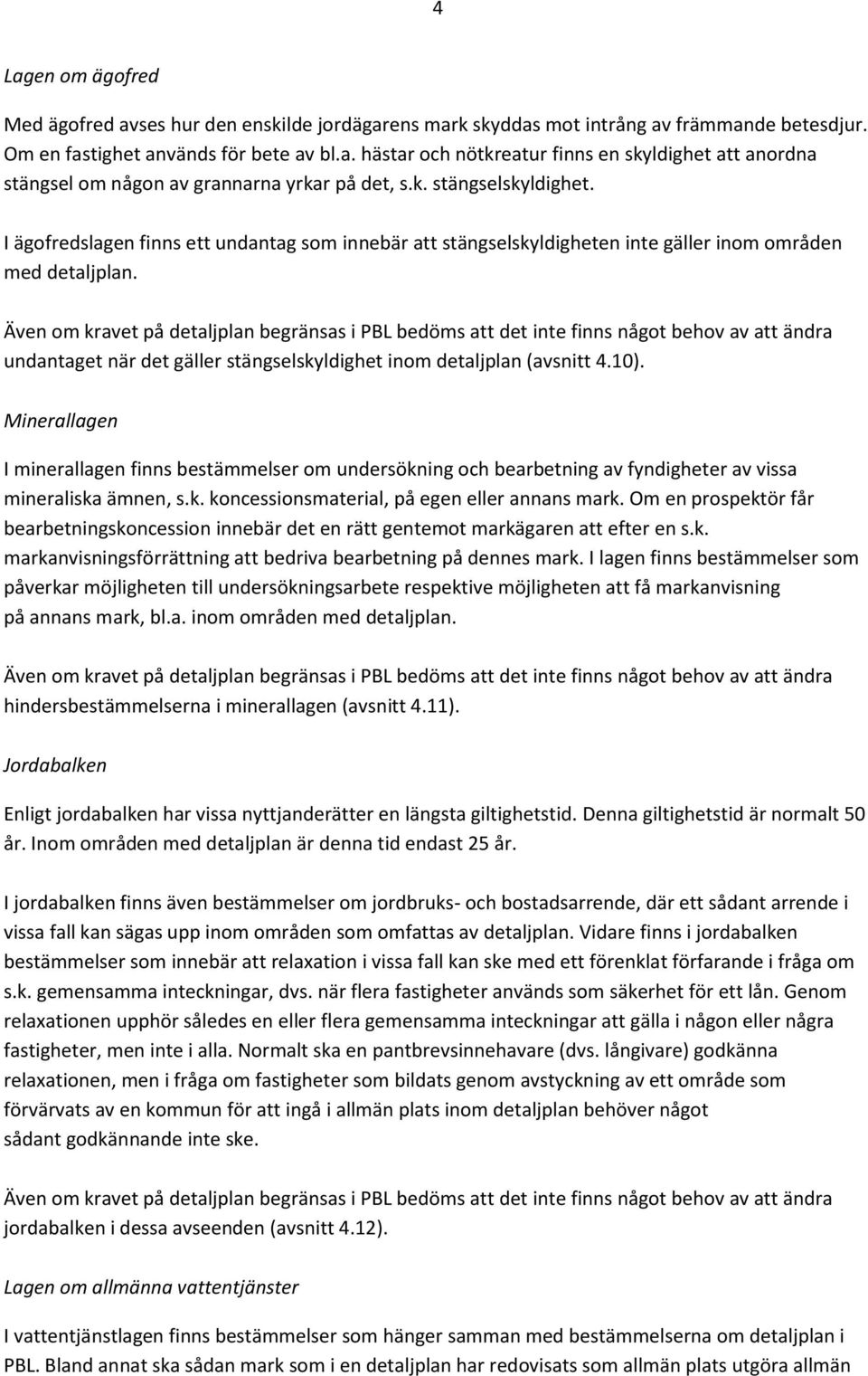 Även om kravet på detaljplan begränsas i PBL bedöms att det inte finns något behov av att ändra undantaget när det gäller stängselskyldighet inom detaljplan (avsnitt 4.10).