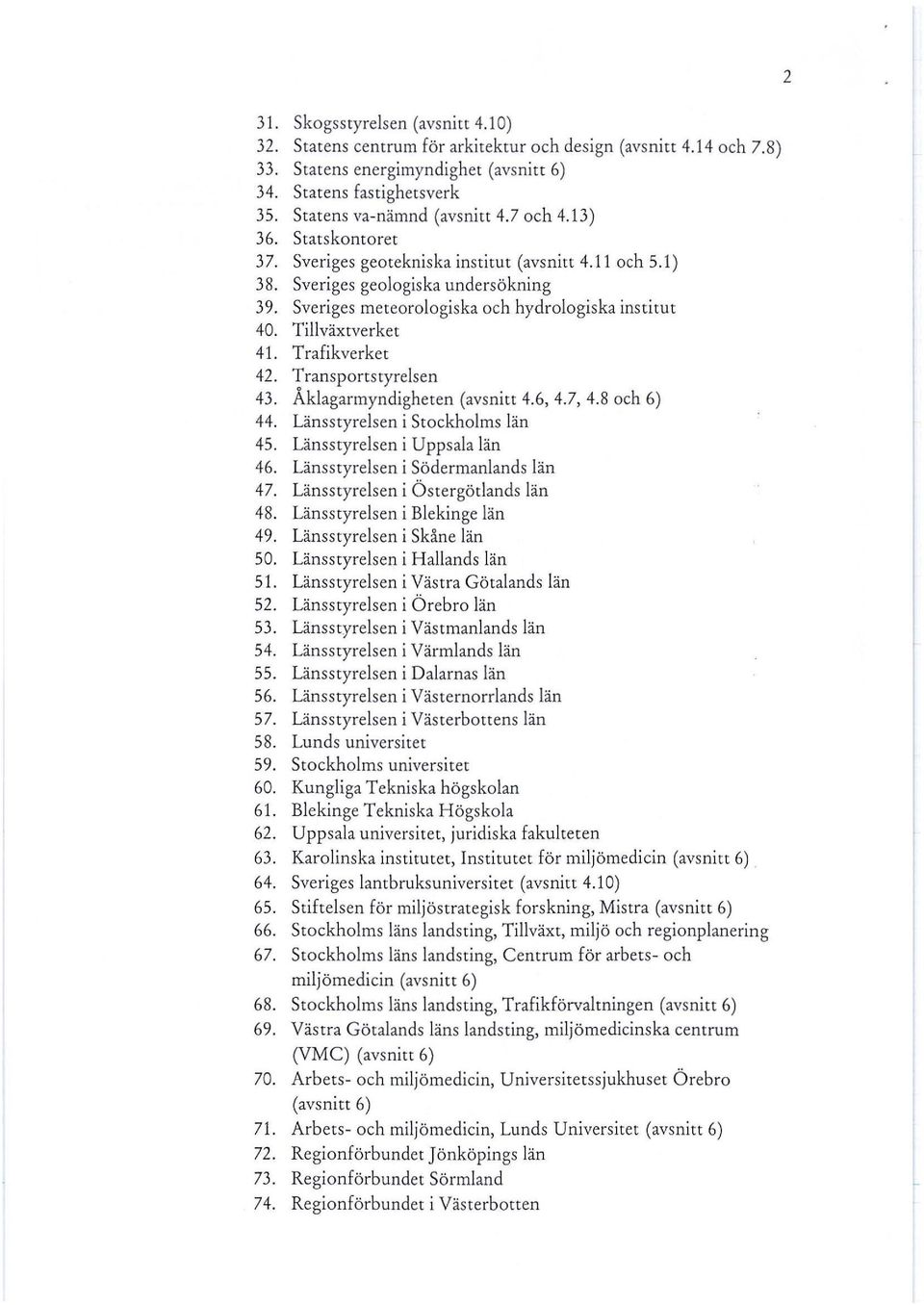 Sveriges meteorologiska och hydrologiska institut 40. Tillväxtverket 41. Trafikverket 42. Transportstyrelsen 43. Åklagarmyndigheten (avsnitt 4.6, 4.7, 4.8 och 6) 44. Länsstyrelsen i Stockholms län 45.