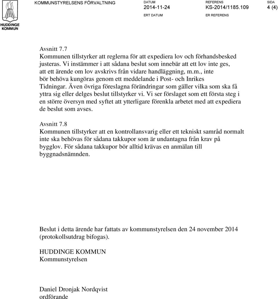 Vi instämmer i att sådana beslut som innebär att ett lov inte ges, att ett ärende om lov avskrivs från vidare handläggning, m.m., inte bör behöva kungöras genom ett meddelande i Post- och Inrikes Tidningar.