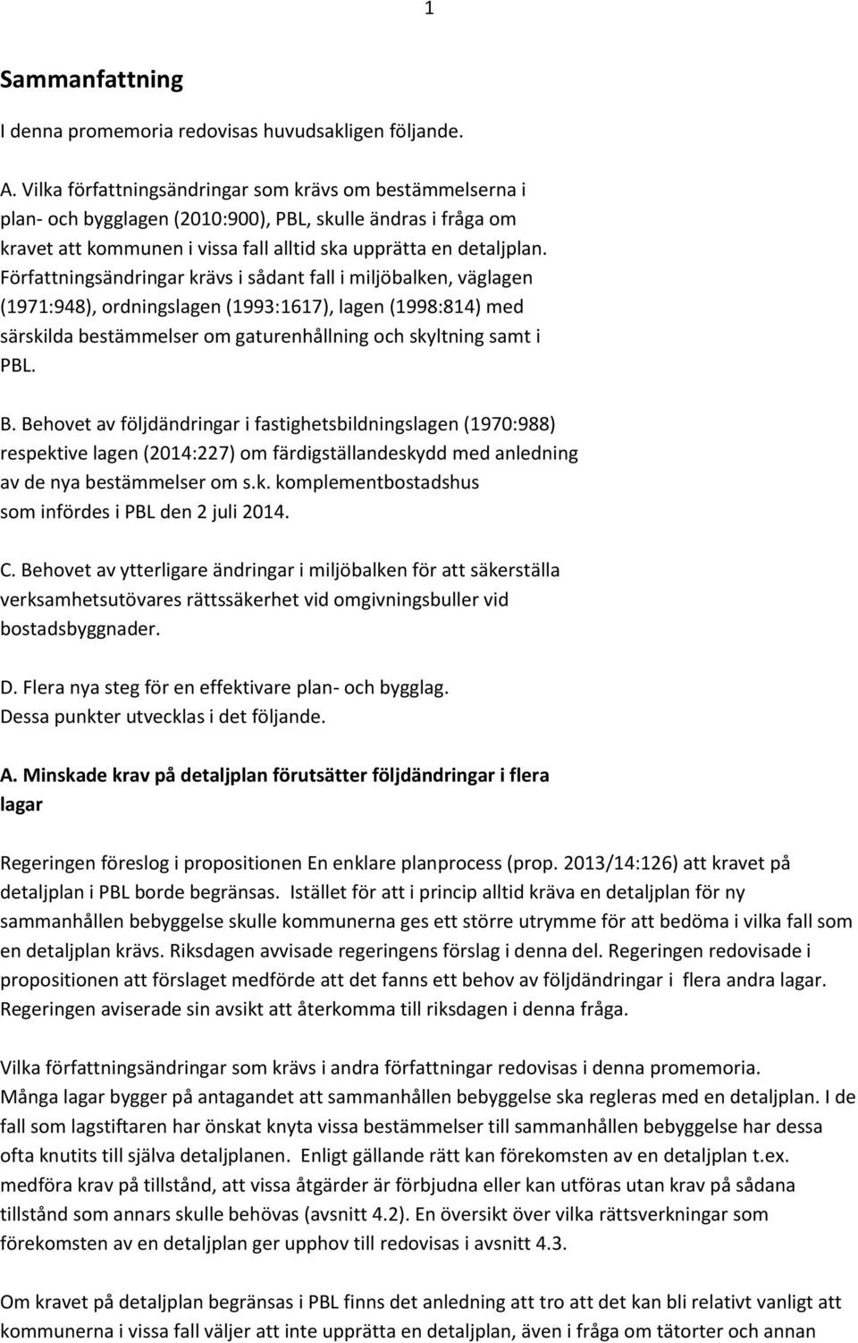 Författningsändringar krävs i sådant fall i miljöbalken, väglagen (1971:948), ordningslagen (1993:1617), lagen (1998:814) med särskilda bestämmelser om gaturenhållning och skyltning samt i PBL. B.