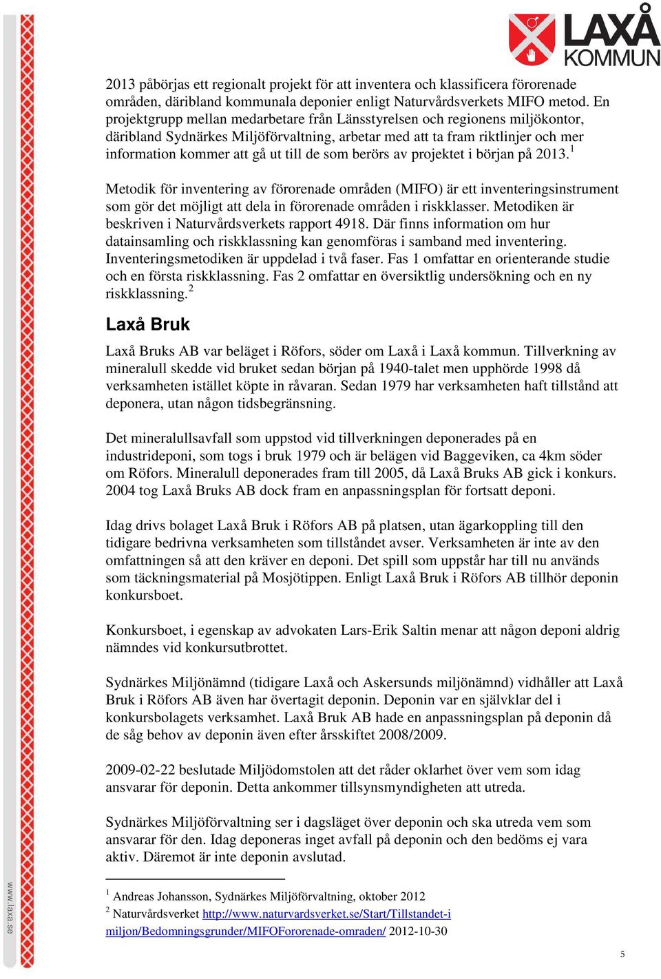 som berörs av projektet i början på 2013. 1 Metodik för inventering av förorenade områden (MIFO) är ett inventeringsinstrument som gör det möjligt att dela in förorenade områden i riskklasser.