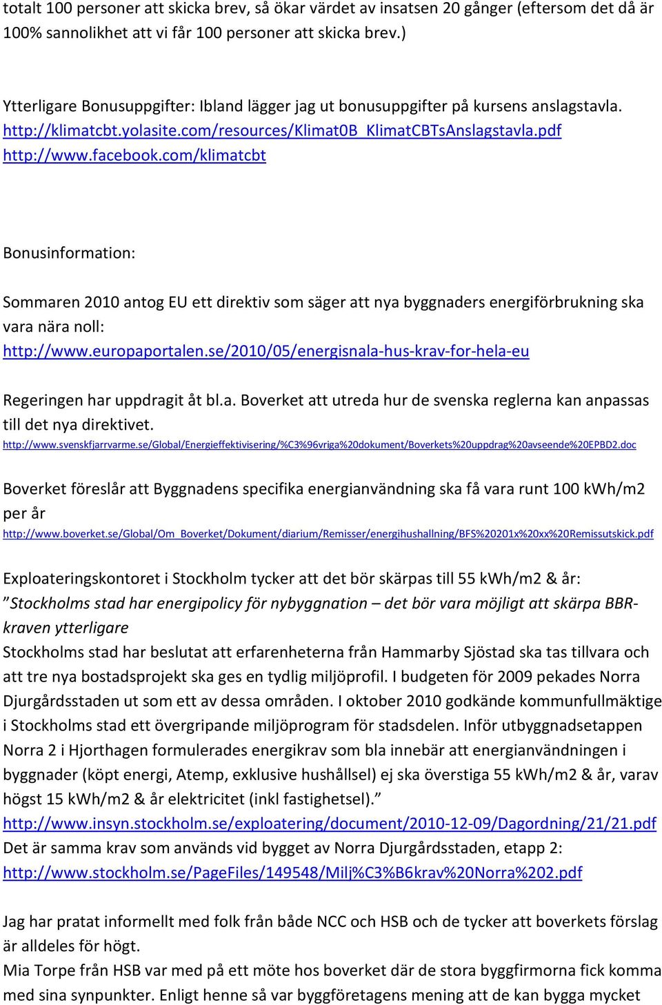 com/klimatcbt Bonusinformation: Sommaren 2010 antog EU ett direktiv som säger att nya byggnaders energiförbrukning ska vara nära noll: http://www.europaportalen.