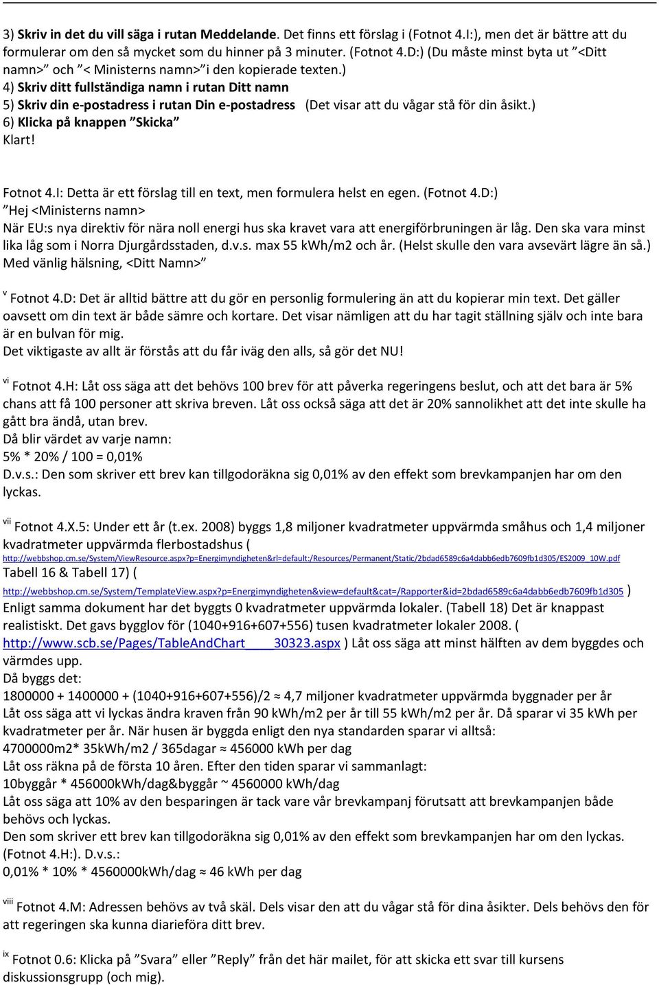 I: Detta är ett förslag till en text, men formulera helst en egen. (Fotnot 4.D:) Hej <Ministerns namn> När EU:s nya direktiv för nära noll energi hus ska kravet vara att energiförbruningen är låg.