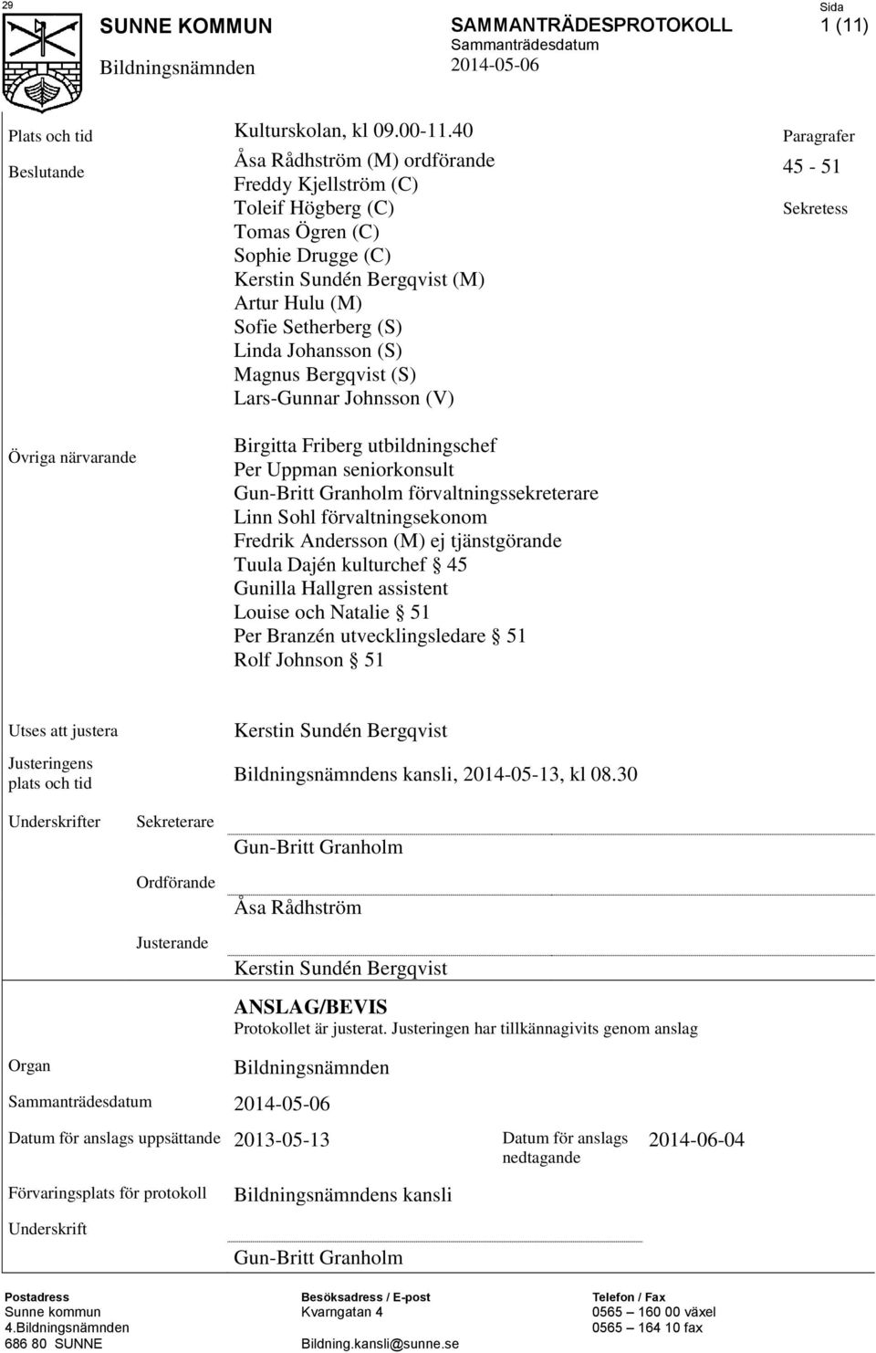 Johansson (S) Magnus Bergqvist (S) Lars-Gunnar Johnsson (V) 45-51 Sekretess Övriga närvarande Birgitta Friberg utbildningschef Per Uppman seniorkonsult Gun-Britt Granholm förvaltningssekreterare Linn