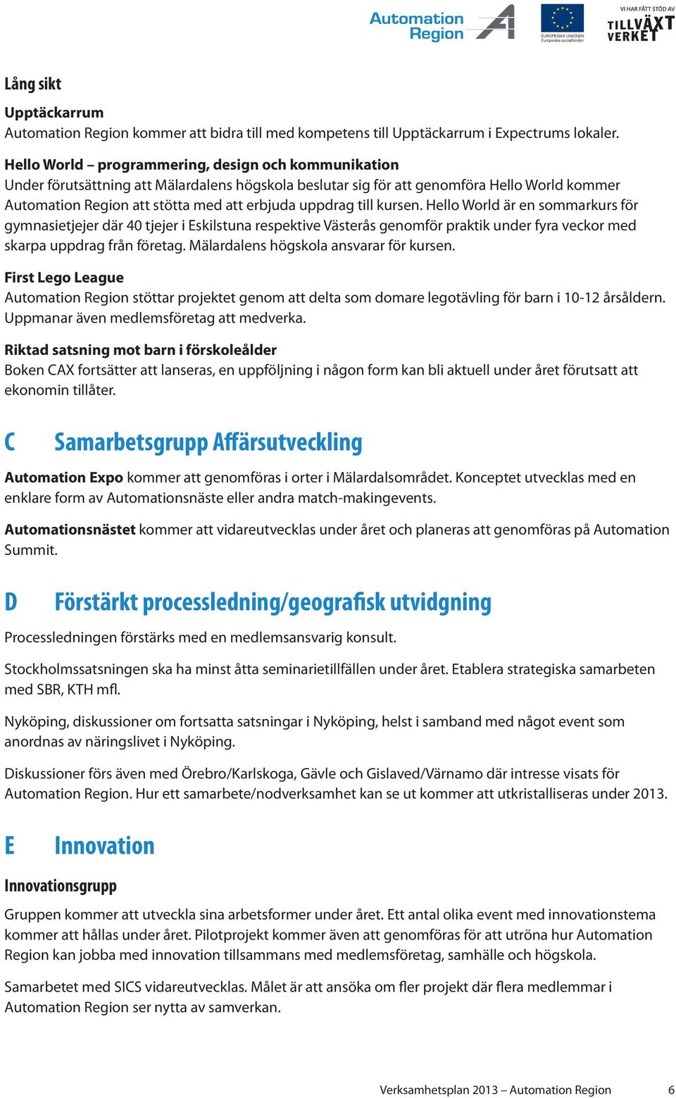 till kursen. Hello World är en sommarkurs för gymnasietjejer där 40 tjejer i Eskilstuna respektive Västerås genomför praktik under fyra veckor med skarpa uppdrag från företag.