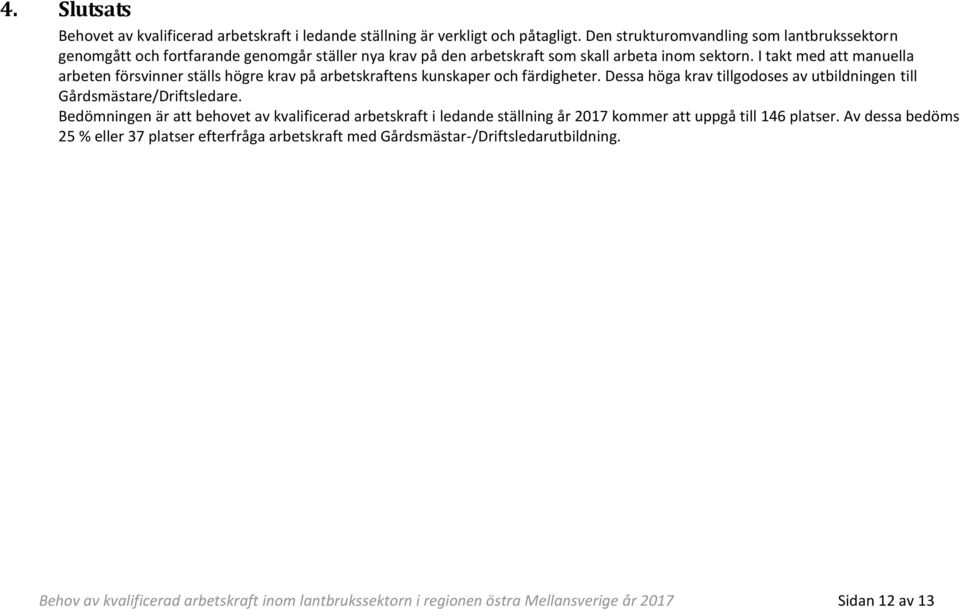 I takt med att manuella arbeten försvinner ställs högre krav på arbetskraftens kunskaper och färdigheter. Dessa höga krav tillgodoses av utbildningen till Gårdsmästare/Driftsledare.