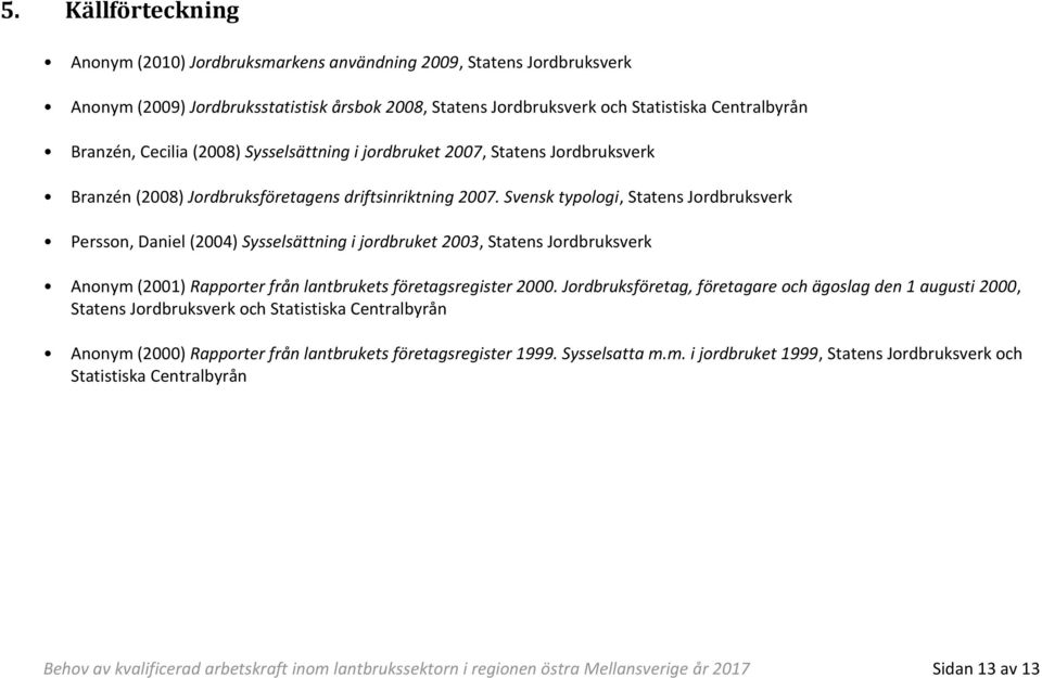 Svensk typologi, Statens Jordbruksverk Persson, Daniel (2004) Sysselsättning i jordbruket 2003, Statens Jordbruksverk Anonym (2001) Rapporter från lantbrukets företagsregister 2000.