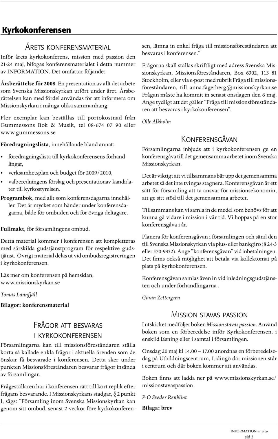 Årsberättelsen kan med fördel användas för att informera om Missionskyrkan i många olika sammanhang. Fler exemplar kan beställas till portokostnad från Gummessons Bok & Musik, tel 8-674 7 9 eller www.