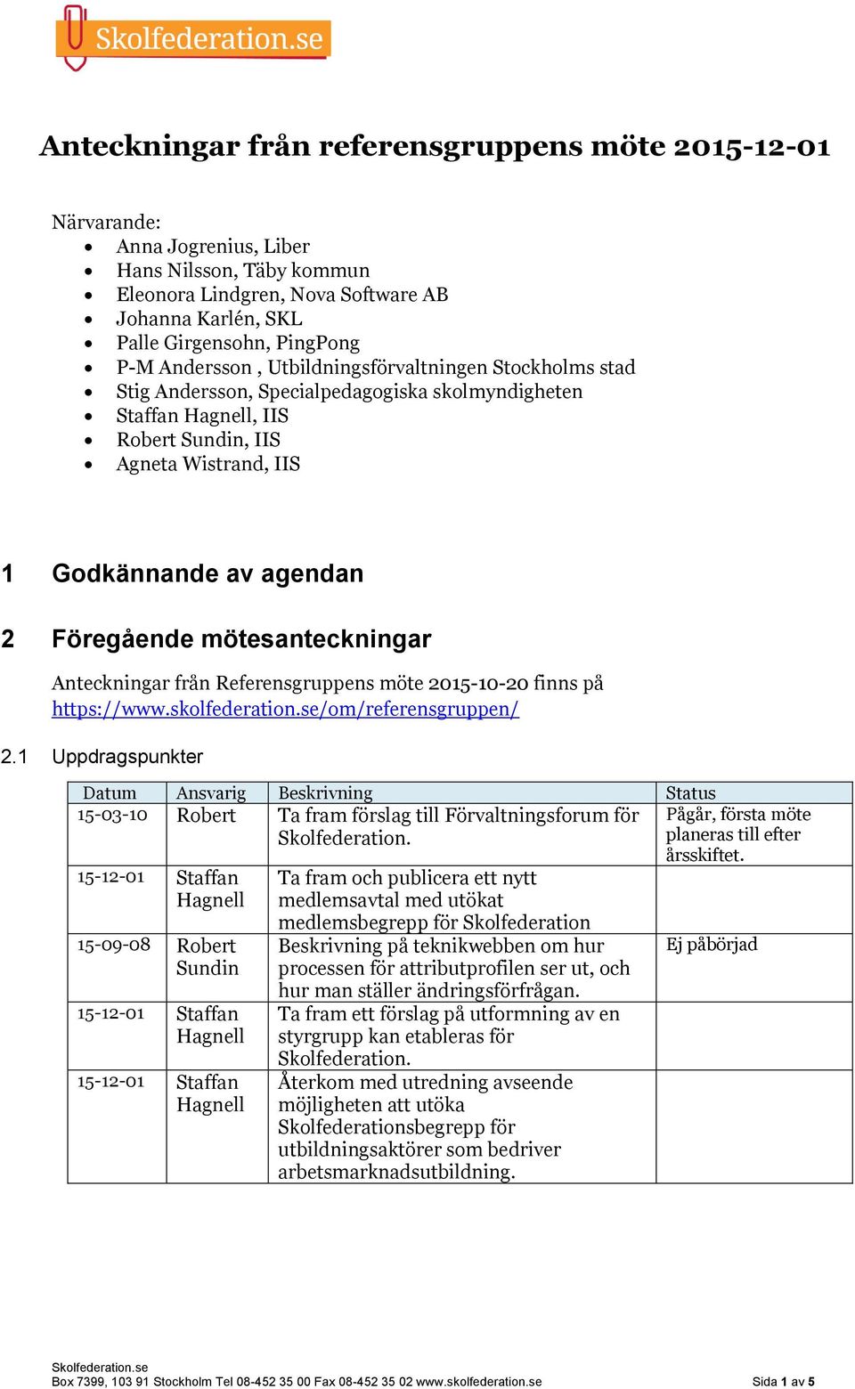 Föregående mötesanteckningar Anteckningar från Referensgruppens möte 2015-10-20 finns på https://www.skolfederation.se/om/referensgruppen/ 2.
