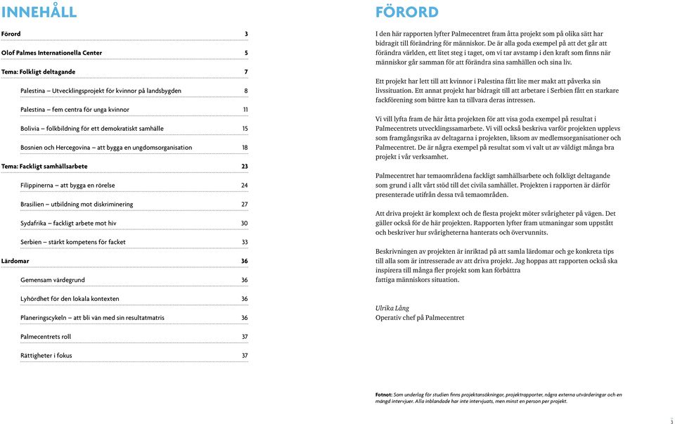 mot diskriminering 27 Sydafrika fackligt arbete mot hiv 30 Serbien stärkt kompetens för facket 33 Lärdomar 36 Gemensam värdegrund 36 Lyhördhet för den lokala kontexten 36 Planeringscykeln att bli vän