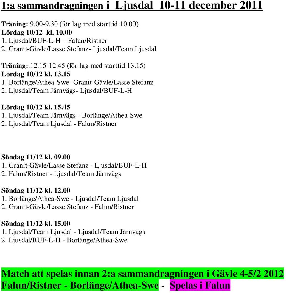 Ljusdal/Team Järnvägs- Ljusdal/BUF-L-H Lördag 10/12 kl. 15.45 1. Ljusdal/Team Järnvägs - Borlänge/Athea-Swe 2. Ljusdal/Team Ljusdal - Falun/Ristner Söndag 11/12 kl. 09.00 1.