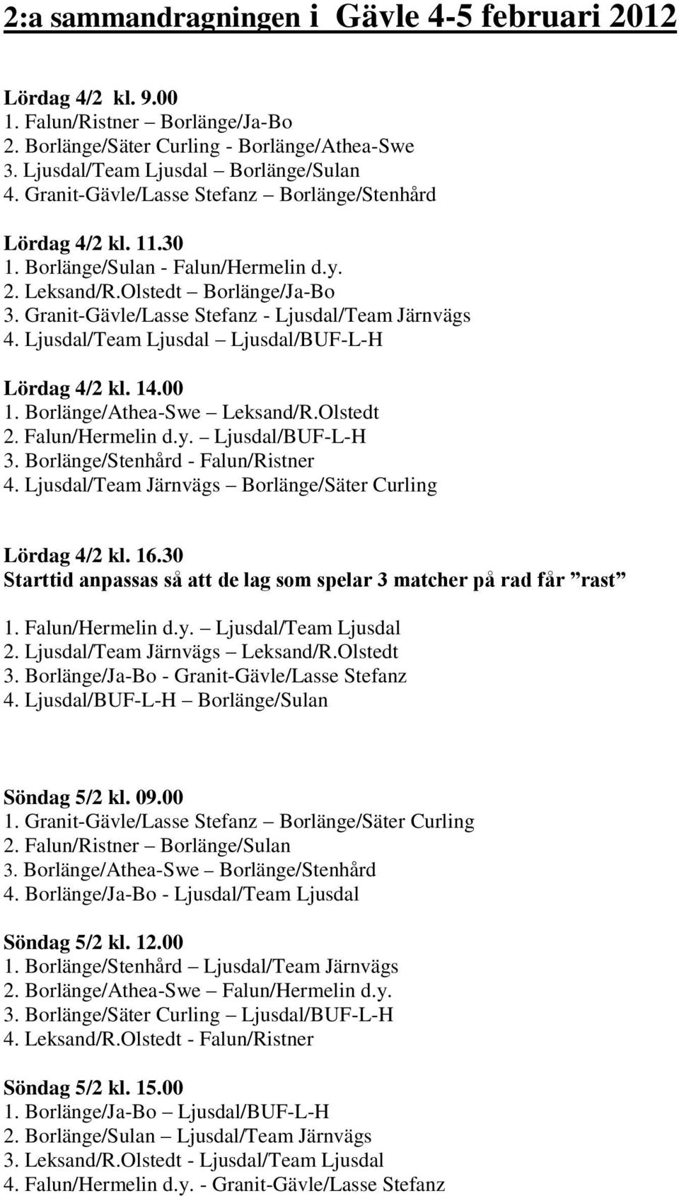 Ljusdal/Team Ljusdal Ljusdal/BUF-L-H Lördag 4/2 kl. 14.00 1. Borlänge/Athea-Swe Leksand/R.Olstedt 2. Falun/Hermelin d.y. Ljusdal/BUF-L-H 3. Borlänge/Stenhård - Falun/Ristner 4.