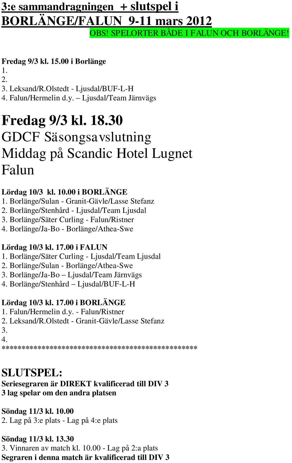 Borlänge/Sulan - Granit-Gävle/Lasse Stefanz 2. Borlänge/Stenhård - Ljusdal/Team Ljusdal 3. Borlänge/Säter Curling - Falun/Ristner 4. Borlänge/Ja-Bo - Borlänge/Athea-Swe Lördag 10/3 kl. 17.