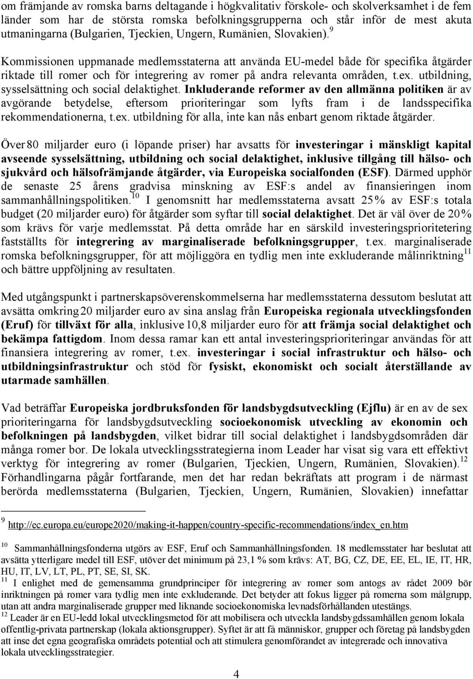 9 Kommissionen uppmanade medlemsstaterna att använda EU-medel både för specifika åtgärder riktade till romer och för integrering av romer på andra relevanta områden, t.ex.