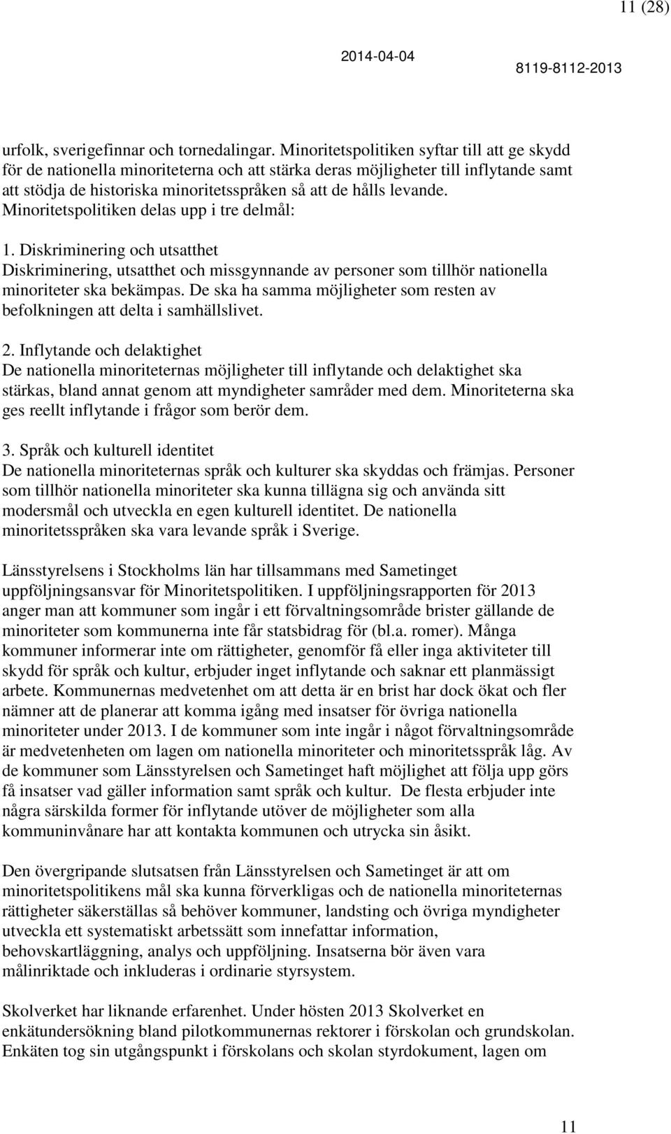 Minoritetspolitiken delas upp i tre delmål: 1. Diskriminering och utsatthet Diskriminering, utsatthet och missgynnande av personer som tillhör nationella minoriteter ska bekämpas.