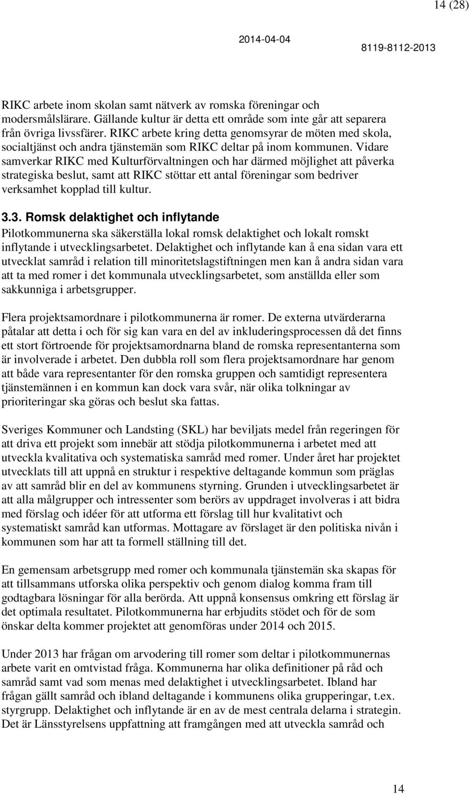 Vidare samverkar RIKC med Kulturförvaltningen och har därmed möjlighet att påverka strategiska beslut, samt att RIKC stöttar ett antal föreningar som bedriver verksamhet kopplad till kultur. 3.