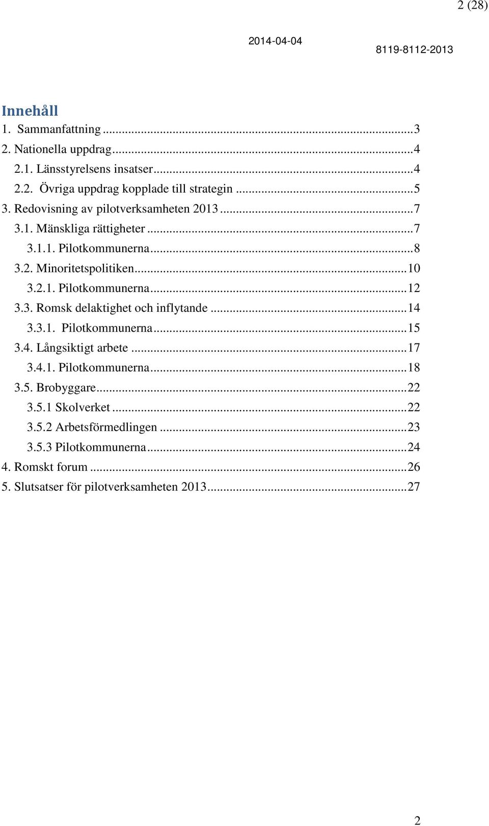 3. Romsk delaktighet och inflytande... 14 3.3.1. Pilotkommunerna... 15 3.4. Långsiktigt arbete... 17 3.4.1. Pilotkommunerna... 18 3.5. Brobyggare... 22 3.5.1 Skolverket.