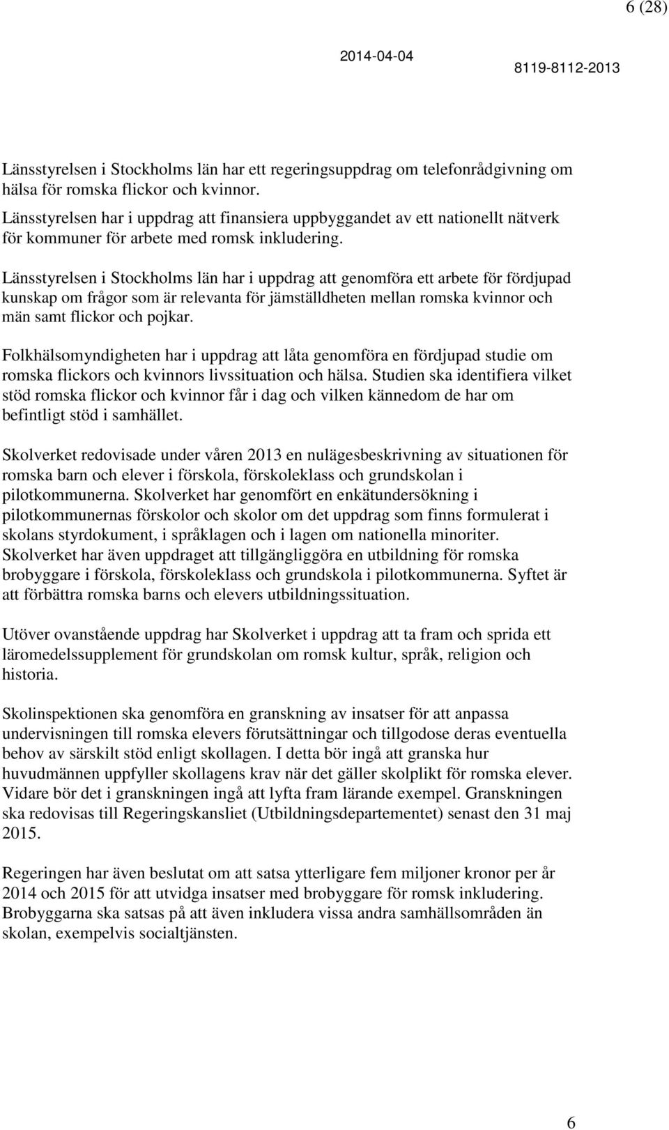 Länsstyrelsen i Stockholms län har i uppdrag att genomföra ett arbete för fördjupad kunskap om frågor som är relevanta för jämställdheten mellan romska kvinnor och män samt flickor och pojkar.