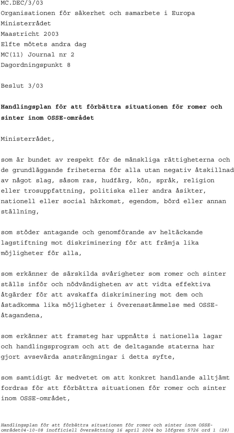 slag, såsom ras, hudfärg, kön, språk, religion eller trosuppfattning, politiska eller andra åsikter, nationell eller social härkomst, egendom, börd eller annan ställning, som stöder antagande och