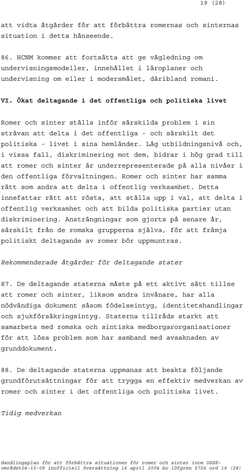 Ökat deltagande i det offentliga och politiska livet Romer och sinter ställs inför särskilda problem i sin strävan att delta i det offentliga - och särskilt det politiska - livet i sina hemländer.