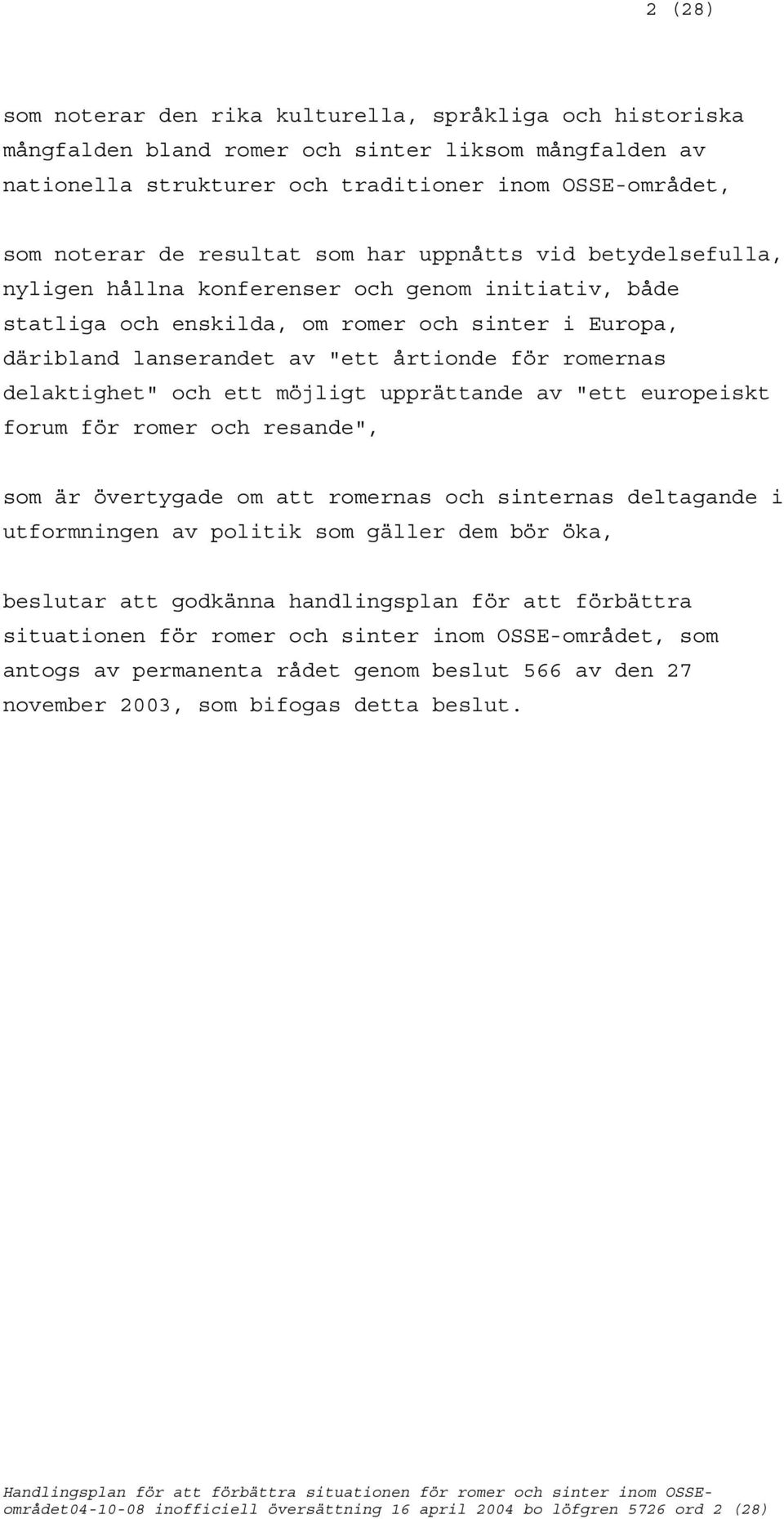 romernas delaktighet" och ett möjligt upprättande av "ett europeiskt forum för romer och resande", som är övertygade om att romernas och sinternas deltagande i utformningen av politik som gäller dem